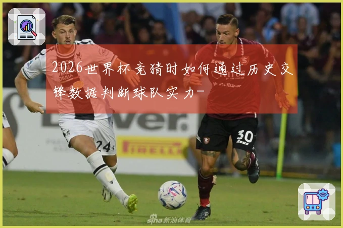 2026世界杯竞猜时如何通过历史交锋数据判断球队实力-