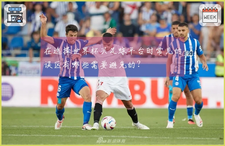 在选择世界杯买足球平台时常见的误区有哪些需要避免的？