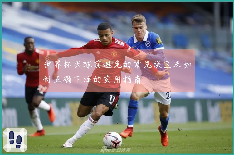 世界杯买球前避免的常见误区及如何正确下注的实用指南