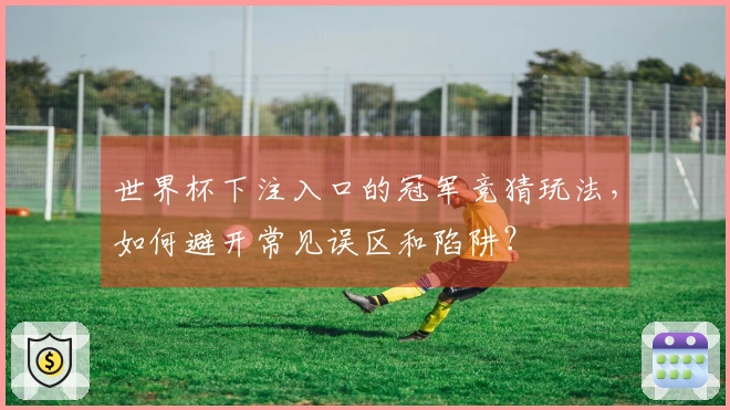 世界杯下注入口的冠军竞猜玩法，如何避开常见误区和陷阱？