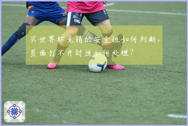 买世界杯竞猜的安全性如何判断，页面打不开时该如何处理？
