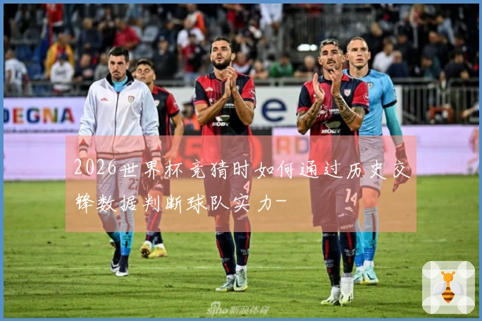 2026世界杯竞猜时如何通过历史交锋数据判断球队实力-