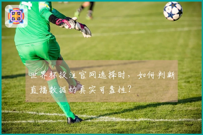 世界杯投注官网选择时，如何判断直播数据的真实可靠性？