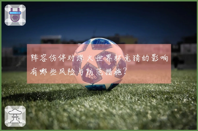 阵容伤停对烽火世界杯竞猜的影响有哪些风险与防范措施？