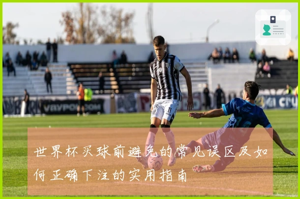 世界杯买球前避免的常见误区及如何正确下注的实用指南