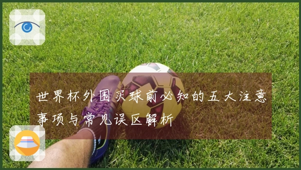 世界杯外围买球前必知的五大注意事项与常见误区解析
