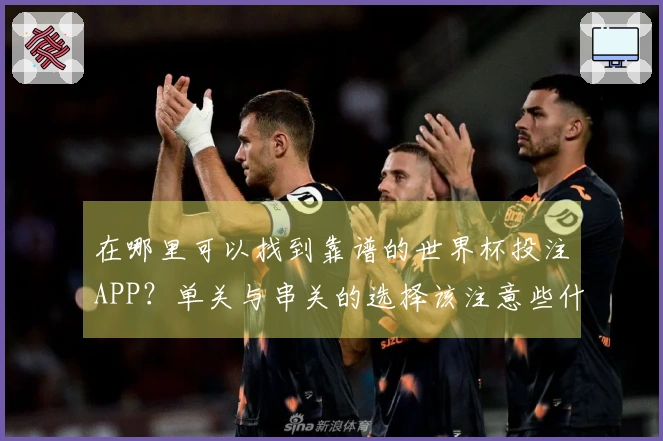 在哪里可以找到靠谱的世界杯投注APP？单关与串关的选择该注意些什么？
