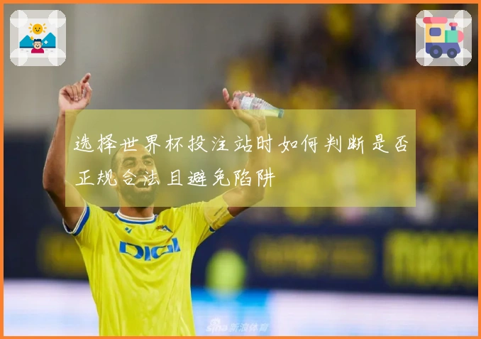 选择世界杯投注站时如何判断是否正规合法且避免陷阱