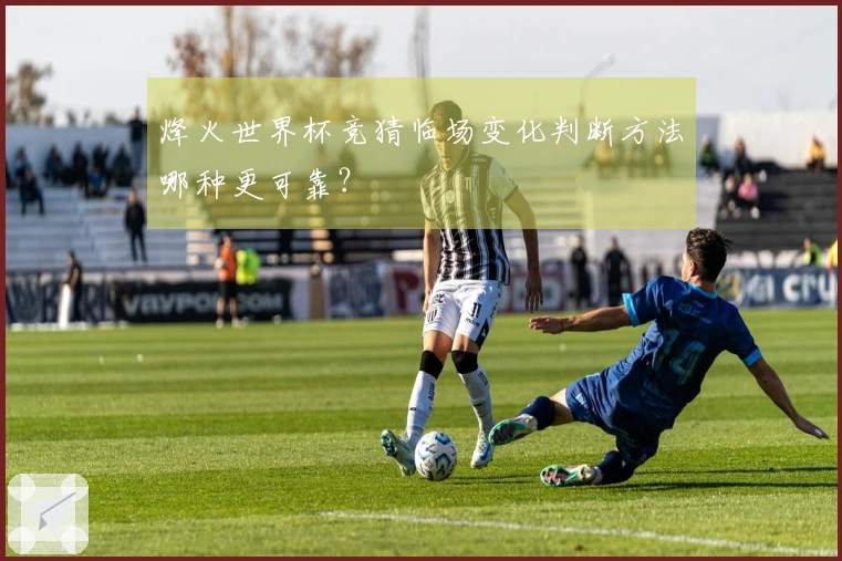 烽火世界杯竞猜临场变化判断方法哪种更可靠？
